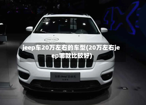 jeep车20万左右的车型(20万左右jeep哪款比较好)