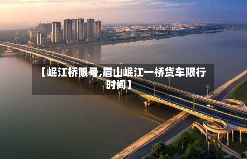 【岷江桥限号,眉山岷江一桥货车限行时间】-第2张图片