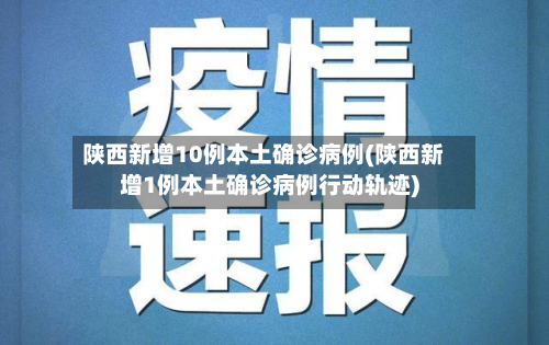 陕西新增10例本土确诊病例(陕西新增1例本土确诊病例行动轨迹)-第2张图片