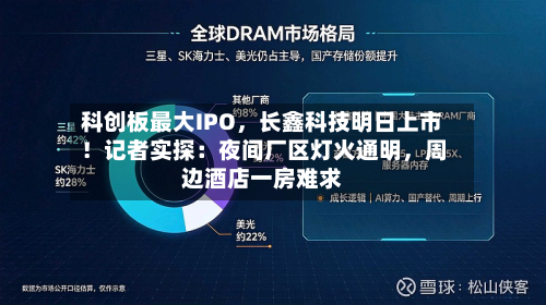 科创板最大IPO，长鑫科技明日上市！记者实探：夜间厂区灯火通明	，周边酒店一房难求-第2张图片