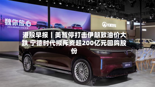 港股早报|美暂停打击伊朗致油价大跌 宁德时代拟斥资超200亿元回购股份-第2张图片